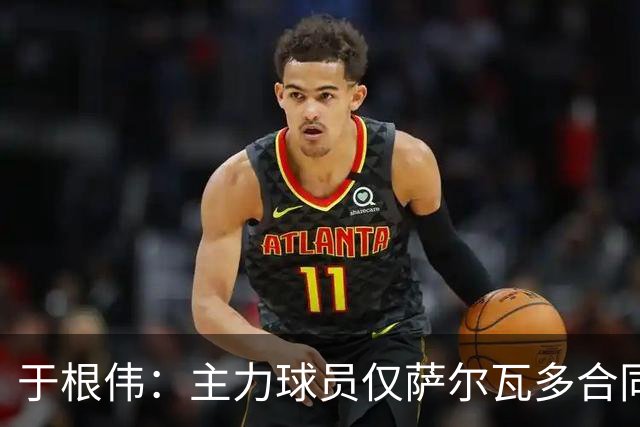 于根伟：主力球员仅萨尔瓦多合同年底到期 后4场没太多容错空间