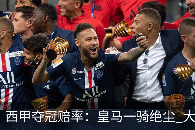 西甲夺冠赔率：皇马一骑绝尘 大黑马超越巴萨